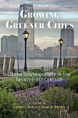 Growing Greener Cities: Urban Sustainability in the Twenty-First Century by Birch, Eugenie L.