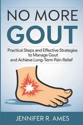 No More Gout: Practical Steps and Effective Strategies to Manage Gout and Achieve Long-Term Pain Relief by Ames, Jennifer R.
