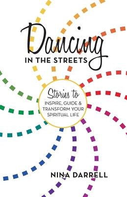 Dancing in the Streets: Stories to Inspire, Guide and Transform Your Spiritual Life by Darrell, Nina