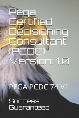 Pega Certified Decisioning Consultant (PCDC) Version: 1.0: Pega Pcdc 74 V1 by Guaranteed, Success