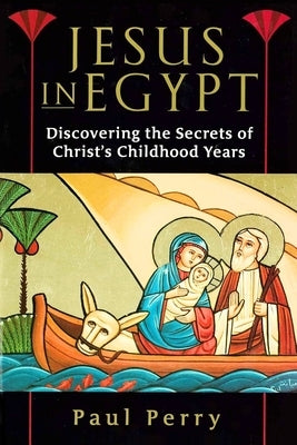 Jesus in Egypt: Discovering the Secrets of Christ's Childhood Years by Perry, Paul