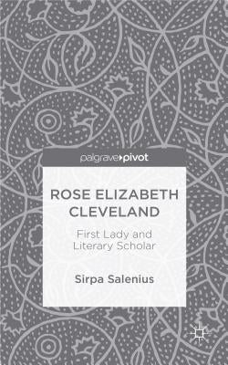 Rose Elizabeth Cleveland: First Lady and Literary Scholar by Salenius, S.