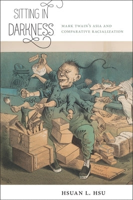 Sitting in Darkness: Mark Twain's Asia and Comparative Racialization by Hsu, Hsuan L.