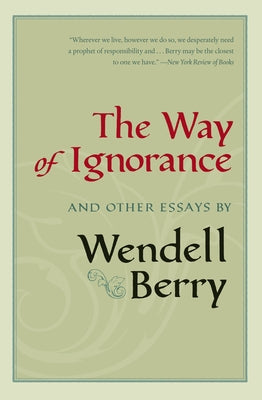 The Way of Ignorance: And Other Essays by Berry, Wendell