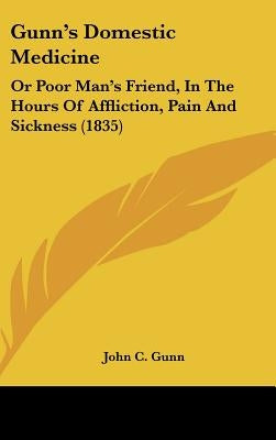 Gunn's Domestic Medicine: Or Poor Man's Friend, in the Hours of Affliction, Pain and Sickness (1835) by Gunn, John C.