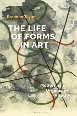 The Life of Forms in Art: Modernism, Organism, Vitality by Taylor, Brandon