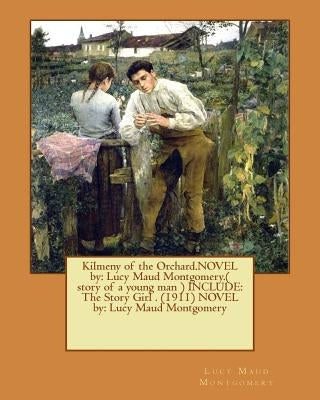 Kilmeny of the Orchard.NOVEL by: Lucy Maud Montgomery.( story of a young man ) INCLUDE: The Story Girl . (1911) NOVEL by: Lucy Maud Montgomery by Montgomery, Lucy Maud