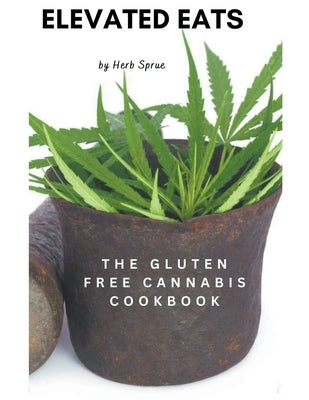 Elevated Eats: The Gluten Free Cannabis Cookbook by Sprue, Herb