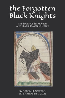 The Forgotten Black Knights: the Story of Sir Morien and Black Roman London by Combs, Brandy