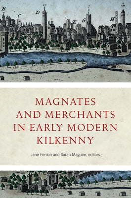 Magnates and Merchants in Early Modern Kilkenny by Fenlon, Jane