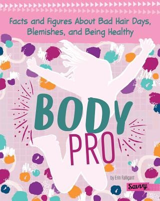Body Pro: Facts and Figures about Bad Hair Days, Blemishes, and Being Healthy by Falligant, Erin