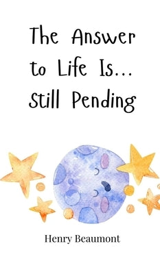 The Answer to Life Is... Still Pending by Beaumont, Henry