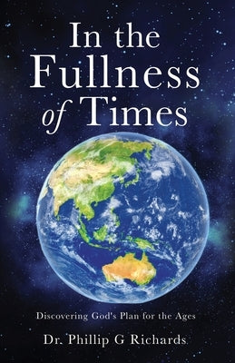 In the Fullness of Times: Discovering God's Plan for the Ages by Richards, Phillip G.