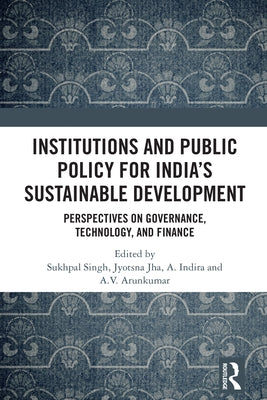 Institutions and Public Policy for India's Sustainable Development: Perspectives on Governance, Technology, and Finance by Singh, Sukhpal