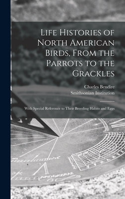 Life Histories of North American Birds, From the Parrots to the Grackles [microform]: With Special Reference to Their Breeding Habits and Eggs by Bendire, Charles 1836-1897
