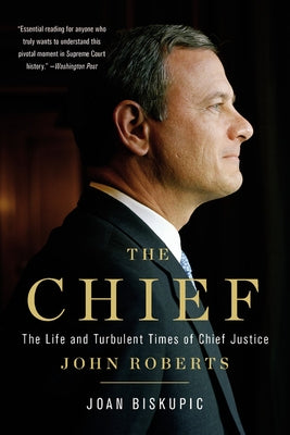 The Chief: The Life and Turbulent Times of Chief Justice John Roberts by Biskupic, Joan