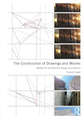 The Construction of Drawings and Movies: Models for Architectural Design and Analysis by Forget, Thomas