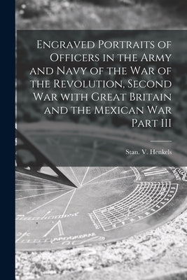 Engraved Portraits of Officers in the Army and Navy of the War of the Revolution, Second War With Great Britain and the Mexican War Part III by Stan V Henkels (Firm)