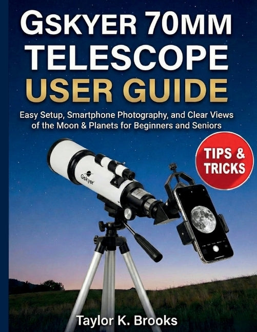 Gskyer 70mm Telescope User Guide: Easy Setup, Smartphone Photography, and Clear Views of the Moon & Planets for Beginners and Seniors by Brooks, Taylor K.