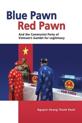 Blue Pawn, Red Pawn and the Communist Party of Vietnam's Gambit for Legitimacy by Danh, Nguyen Hoang Thanh