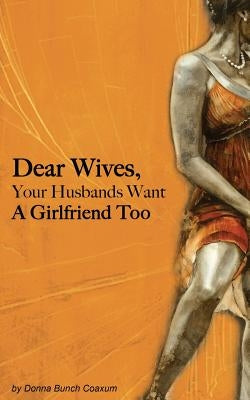 Dear Wives, Your Husbands Want a Girlfriend Too by Coaxum, Donna Bunch