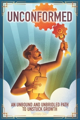 Unconformed: An Unbound and Unbridled Path to Unstuck Growth by Orr, Bryan J.