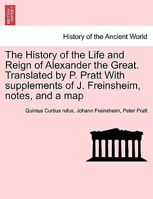 The History of the Life and Reign of Alexander the Great. Translated by P. Pratt With supplements of J. Freinsheim, notes, and a map by Curtius Rufus, Quintus