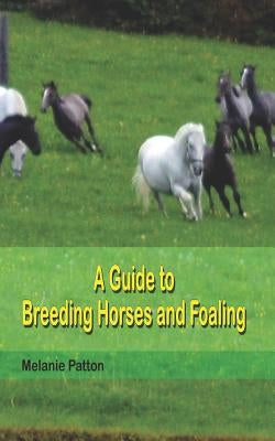 A Guide to Breeding Horses and Foaling by Patton, Melanie