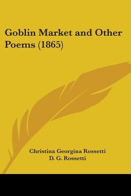 Goblin Market and Other Poems (1865) by Rossetti, Christina Georgina