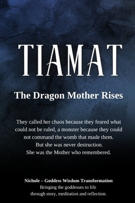 Tiamat: The Dragon Mother Rises: They called her chaos because they feared what could not be ruled, a monster because they could not command the womb by Goddess Wisdom Transformation, Nichole