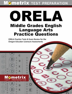 Orela Middle Grades English Language Arts Practice Questions: Orela Practice Tests & Exam Review for the Oregon Educator Licensure Assessments by Orela, Exam Secrets Test Prep Staff