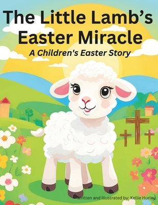 The Little Lamb's Easter Miracle: A Children's Easter Story by Hurley, Kellie