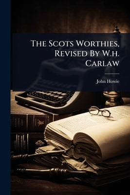 The Scots Worthies, Revised By W.h. Carlaw by Howie, John