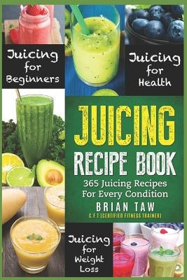 Juicing Recipe Book: 365 Juicing Recipes for Every Condition (Juicer Recipe Book) by Taw, Brian