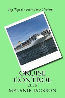 Cruise Control 2018: Top Cruise Tips For First Time Cruisers by Jackson, Melanie L.
