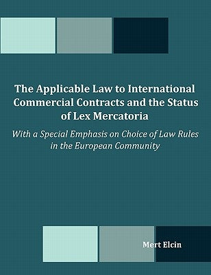The Applicable Law to International Commercial Contracts and the Status of Lex Mercatoria - With a Special Emphasis on Choice of Law Rules in the Euro by Elcin, Mert