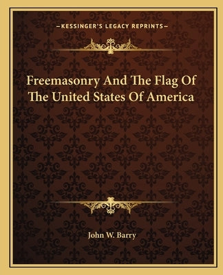 Freemasonry And The Flag Of The United States Of America by Barry, John W.