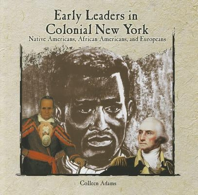 Early Leaders in Colonial New York: Native Americans, African Americans, and Europeans by Adams, Colleen