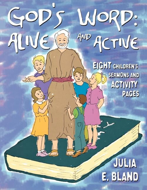 God's Word: Alive and Active: Eight Children's Sermons and Activity Page by Bland, Julia E.