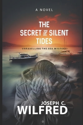 The Secrets of the Silent Tide: Unravelling the Sea Mystery by Wilfred, Joseph C.