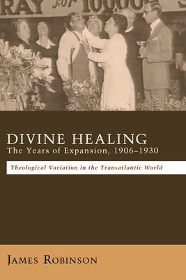Divine Healing: The Years of Expansion, 1906-1930 by Robinson, James