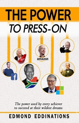 The Power to Press-On: Every high achiever used this power to succeed in their wildest dreams by Eddinations, Edmond