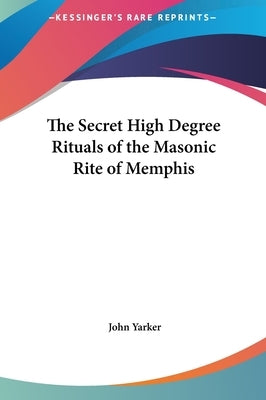 The Secret High Degree Rituals of the Masonic Rite of Memphis by Yarker, John