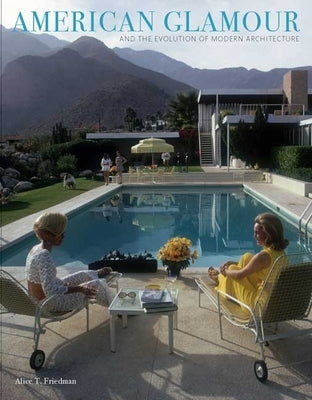American Glamour and the Evolution of Modern Architecture by Friedman, Alice T.