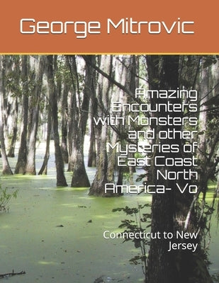 Amazing Encounters with Monsters and other Mysteries of East Coast North America- Vo: Connecticut to New Jersey by Mitrovic, George