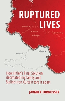 Ruptured Lives: How Hitler's Final Solution decimated my family and Stalin's Iron Curtain tore it apart by Turnovsky, Jarmila