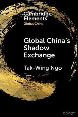 Global China's Shadow Exchange by Ngo, Tak-Wing