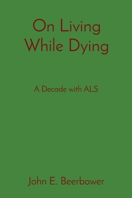 On Living While Dying: A Decade with ALS by Beerbower, John E.