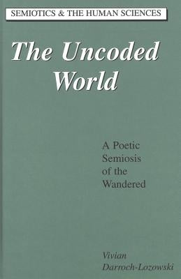 The Uncoded World: A Poetic Semiosis of the Wandered by Kevelson, Roberta