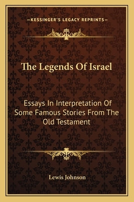 The Legends of Israel: Essays in Interpretation of Some Famous Stories from the Old Testament by Johnson, Lewis